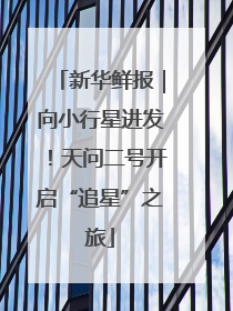 新华鲜报｜向小行星进发！天问二号开启“追星”之旅