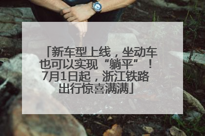 新车型上线，坐动车也可以实现“躺平”！7月1日起，浙江铁路出行惊喜满满