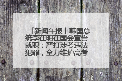 新闻午报丨韩国总统李在明在国会宣誓就职；严打涉考违法犯罪，全力维护高考安全公平考试环境