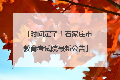 时间定了！石家庄市教育考试院最新公告