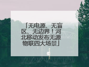 无电源、无盲区、无边界！河北移动发布无源物联四大场景