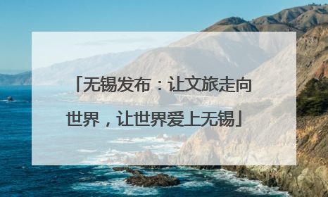 无锡发布：让文旅走向世界，让世界爱上无锡