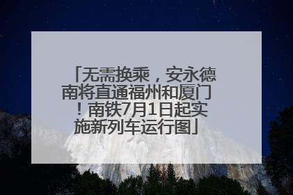 无需换乘，安永德南将直通福州和厦门！南铁7月1日起实施新列车运行图