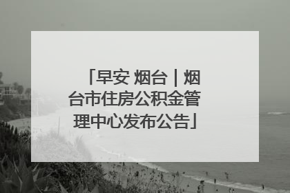 早安 烟台｜烟台市住房公积金管理中心发布公告