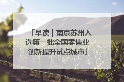 早读｜南京苏州入选第一批全国零售业创新提升试点城市