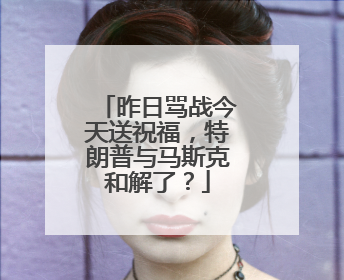 昨日骂战今天送祝福，特朗普与马斯克和解了？
