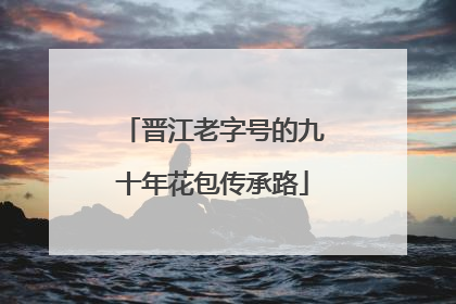 晋江老字号的九十年花包传承路