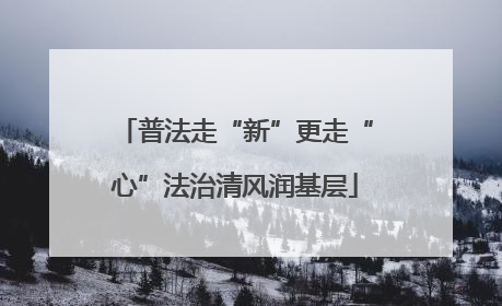 普法走“新”更走“心”法治清风润基层