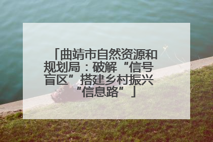 曲靖市自然资源和规划局：破解“信号盲区”搭建乡村振兴“信息路”