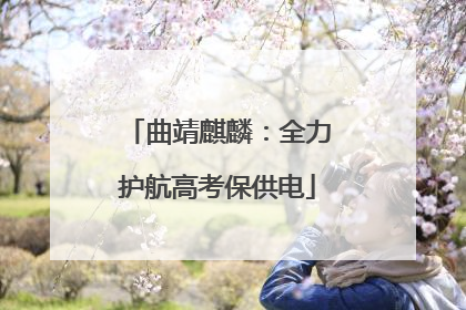 曲靖麒麟：全力护航高考保供电