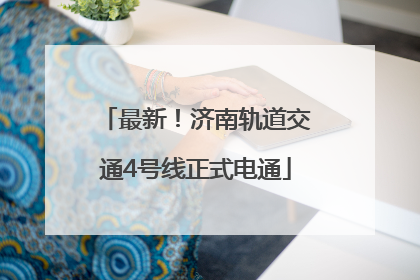 最新！济南轨道交通4号线正式电通