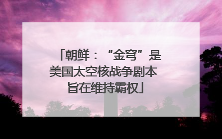 朝鲜：“金穹”是美国太空核战争剧本 旨在维持霸权