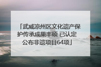 武威凉州区文化遗产保护传承成果丰硕 已认定公布非遗项目64项