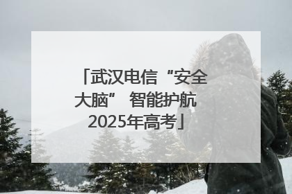 武汉电信“安全大脑” 智能护航2025年高考