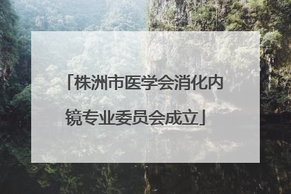 株洲市医学会消化内镜专业委员会成立