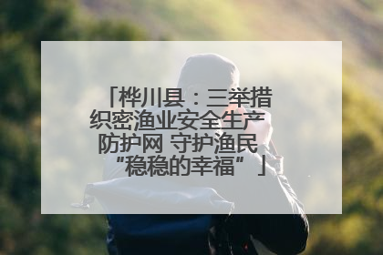 桦川县：三举措织密渔业安全生产防护网 守护渔民“稳稳的幸福”