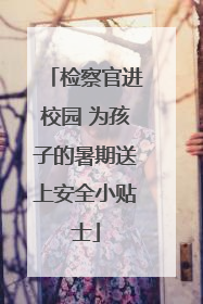 检察官进校园 为孩子的暑期送上安全小贴士
