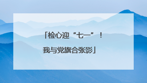 检心迎“七一”！我与党旗合张影