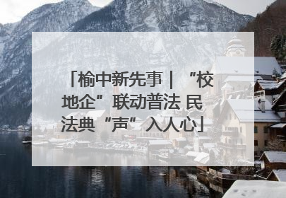 榆中新先事｜“校地企”联动普法 民法典“声”入人心