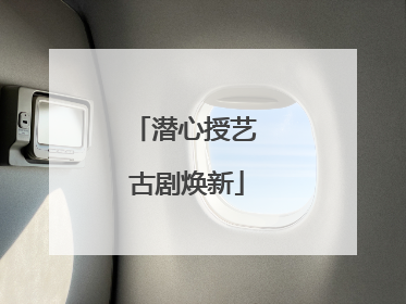 潜心授艺 古剧焕新