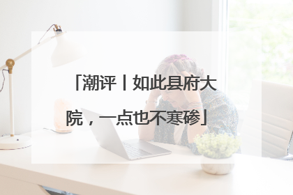 潮评丨如此县府大院，一点也不寒碜