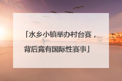 水乡小镇举办村台赛，背后竟有国际性赛事