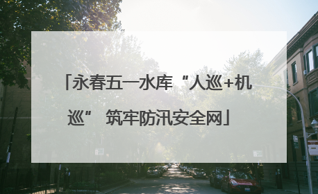 永春五一水库“人巡+机巡” 筑牢防汛安全网