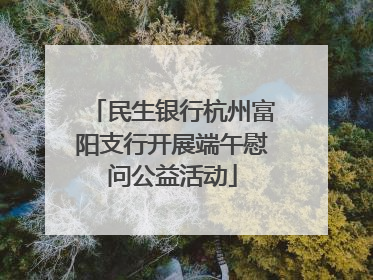 民生银行杭州富阳支行开展端午慰问公益活动