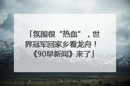 氛围很“热血”，世界冠军回家乡看龙舟！《90早新闻》来了