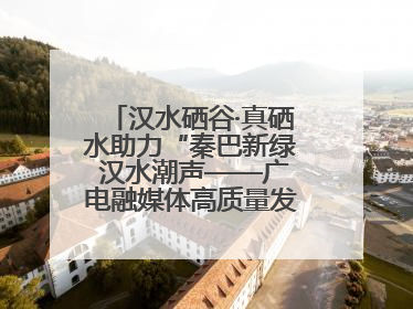 汉水硒谷·真硒水助力“秦巴新绿 汉水潮声——广电融媒体高质量发展陕西采访行”