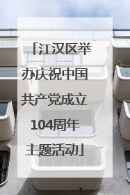 江汉区举办庆祝中国共产党成立104周年主题活动