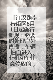 江汉路步行街区6月1日起施行新规：必要时处理户外直播；车辆擅自进入、非机动车任意停放的，依法处理