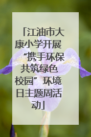 江油市大康小学开展“携手环保 共筑绿色校园”环境日主题周活动