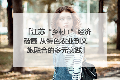 江苏“乡村+”经济破圈 从特色农业到文旅融合的多元实践