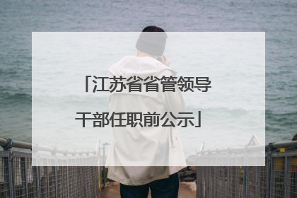 江苏省省管领导干部任职前公示