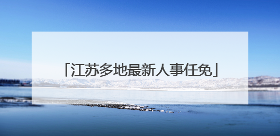 江苏多地最新人事任免