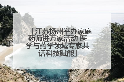 江苏扬州举办家庭药师进万家活动 医学与药学领域专家共话科技赋能