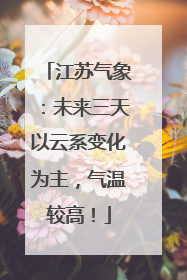 江苏气象：未来三天以云系变化为主，气温较高！