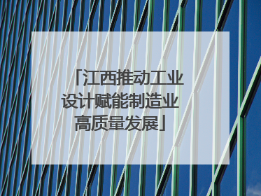 江西推动工业设计赋能制造业高质量发展