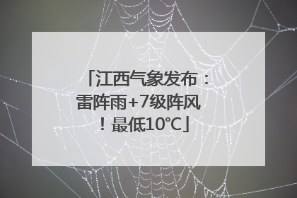 江西气象发布：雷阵雨+7级阵风！最低10℃