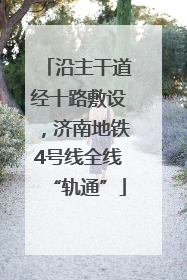 沿主干道经十路敷设，济南地铁4号线全线“轨通”