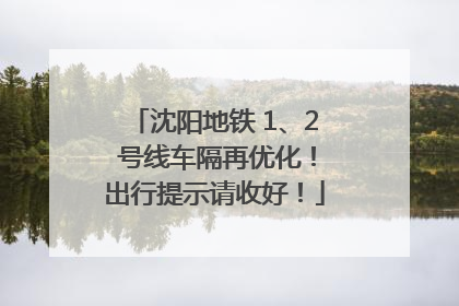 沈阳地铁 1、2 号线车隔再优化！出行提示请收好！