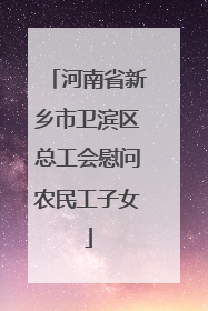 河南省新乡市卫滨区总工会慰问农民工子女