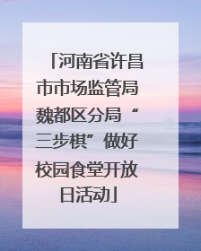 河南省许昌市市场监管局魏都区分局“三步棋”做好校园食堂开放日活动