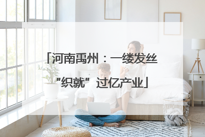 河南禹州：一缕发丝“织就”过亿产业