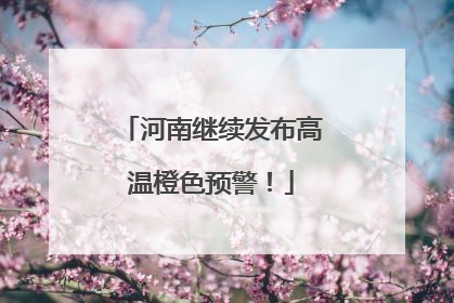 河南继续发布高温橙色预警！