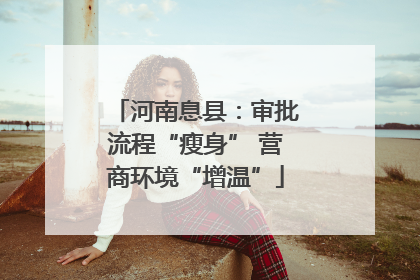 河南息县：审批流程“瘦身” 营商环境“增温”