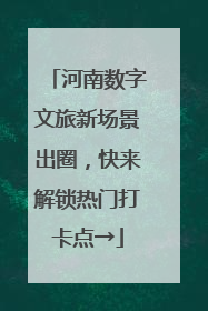 河南数字文旅新场景出圈，快来解锁热门打卡点→