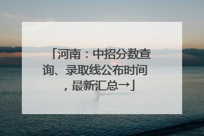河南：中招分数查询、录取线公布时间，最新汇总→
