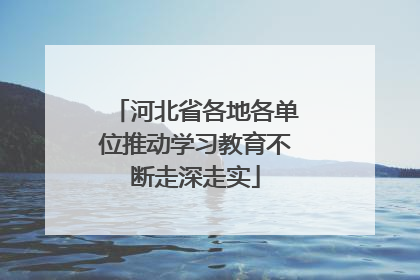 河北省各地各单位推动学习教育不断走深走实